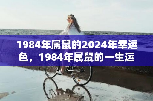 1984年属鼠的2024年幸运色，1984年属鼠的一生运程