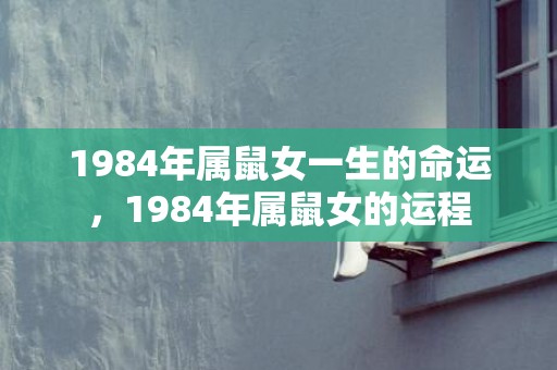 1984年属鼠女一生的命运，1984年属鼠女的运程