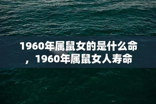 1960年属鼠女的是什么命，1960年属鼠女人寿命