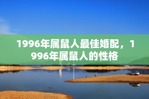 1996年属鼠人最佳婚配，1996年属鼠人的性格