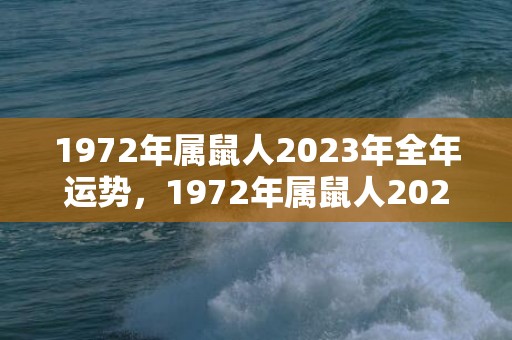 1972年属鼠人2023年全年运势，1972年属鼠人2023年全年运势及运程