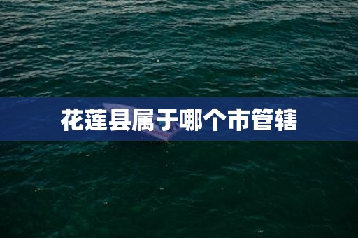 花莲县属于哪个市管辖