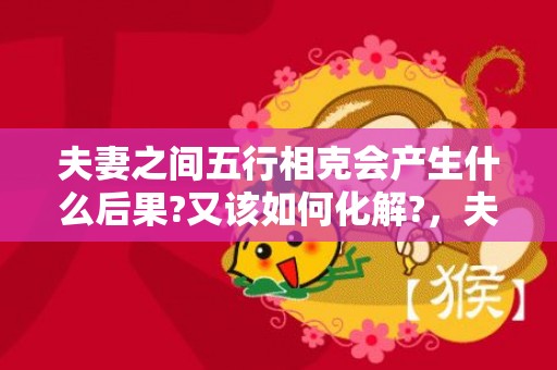 夫妻之间五行相克会产生什么后果?又该如何化解?，夫妻之间五行相克怎么化解的 五行木克土化解的方法