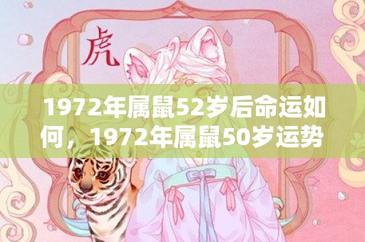 1972年属鼠52岁后命运如何，1972年属鼠50岁运势和财运怎么样