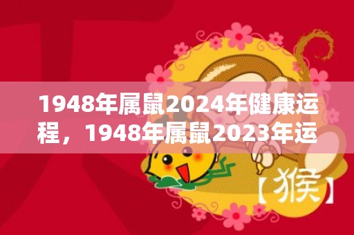 1948年属鼠2024年健康运程，1948年属鼠2023年运势及运程