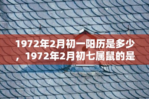 1972年2月初一阳历是多少，1972年2月初七属鼠的是什么命
