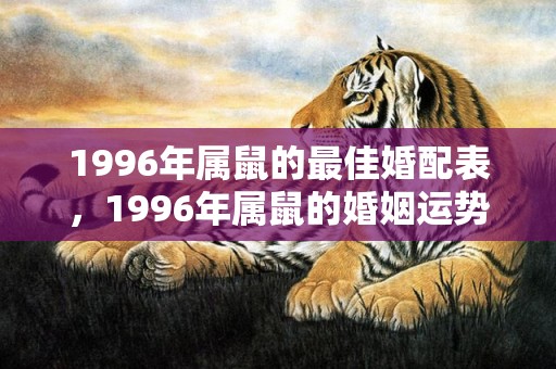 1996年属鼠的最佳婚配表，1996年属鼠的婚姻运势