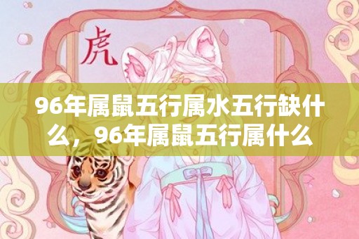 96年属鼠五行属水五行缺什么，96年属鼠五行属什么