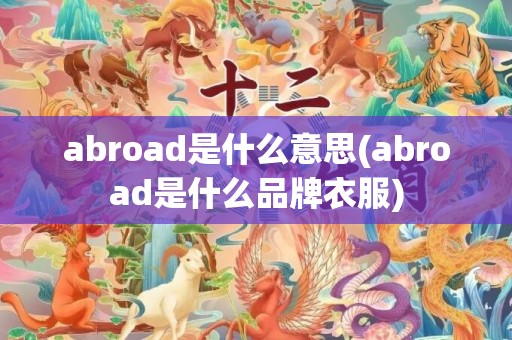 abroad是什么意思(abroad是什么品牌衣服)