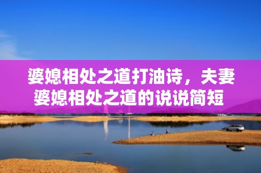 婆媳相处之道打油诗，夫妻婆媳相处之道的说说简短 如何处理好婆媳之间的关系