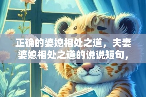 正确的婆媳相处之道，夫妻婆媳相处之道的说说短句，婆媳之间是相互的句子
