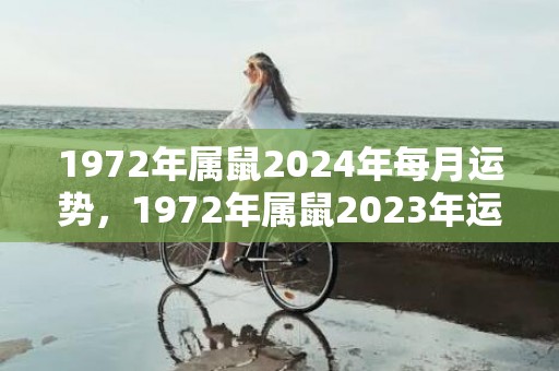 1972年属鼠2024年每月运势，1972年属鼠2023年运势男性