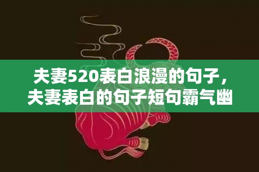 夫妻520表白浪漫的句子，夫妻表白的句子短句霸气幽默？老婆对老公表白的幽默句子