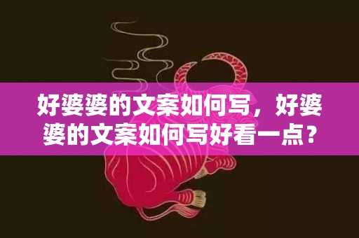 好婆婆的文案如何写，好婆婆的文案如何写好看一点？婆婆对我好的文案怎么写