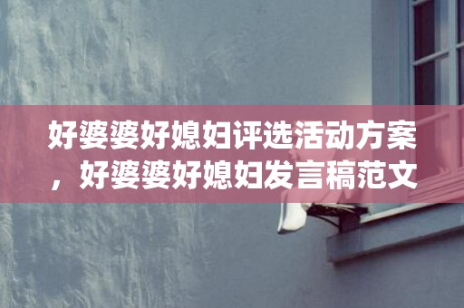 好婆婆好媳妇评选活动方案，好婆婆好媳妇发言稿范文大全(喜婆婆发言稿)
