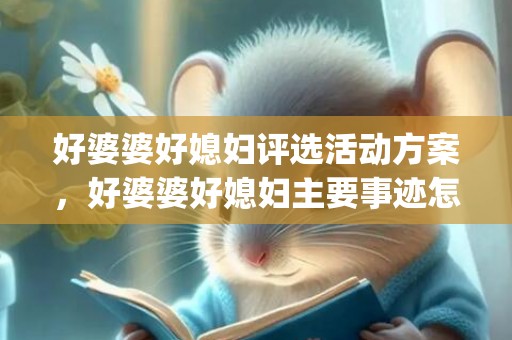 好婆婆好媳妇评选活动方案，好婆婆好媳妇主要事迹怎么写(好婆婆好媳妇事迹材料200)