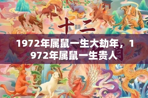 1972年属鼠一生大劫年，1972年属鼠一生贵人