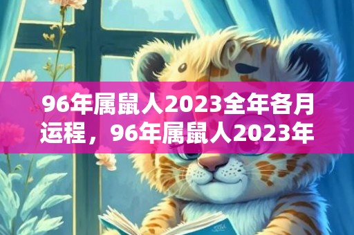 96年属鼠人2023全年各月运程，96年属鼠人2023年