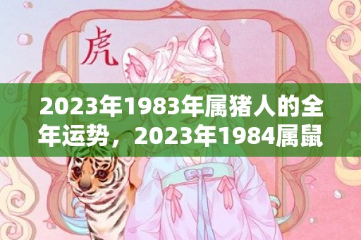 2023年1983年属猪人的全年运势，2023年1984属鼠人的全年运势如何