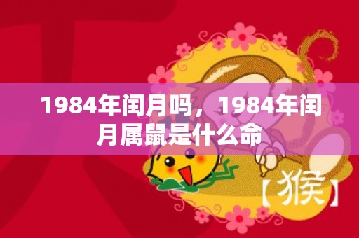 1984年闰月吗，1984年闰月属鼠是什么命