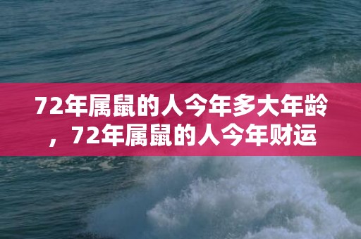 72年属鼠的人今年多大年龄，72年属鼠的人今年财运