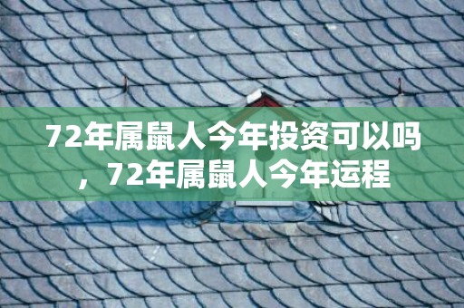 72年属鼠人今年投资可以吗，72年属鼠人今年运程