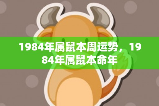 1984年属鼠本周运势，1984年属鼠本命年