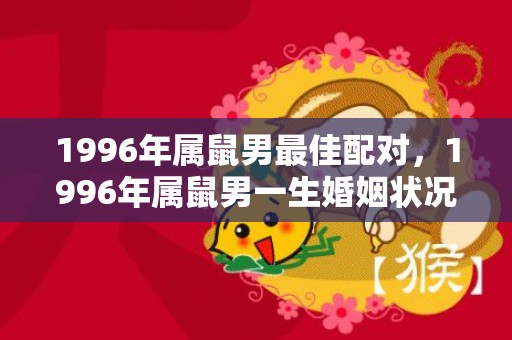 1996年属鼠男最佳配对，1996年属鼠男一生婚姻状况