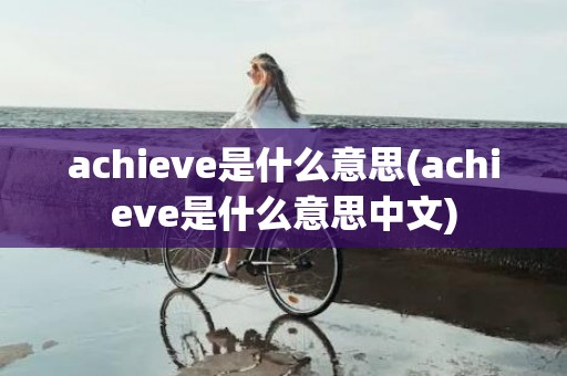 achieve是什么意思(achieve是什么意思中文)