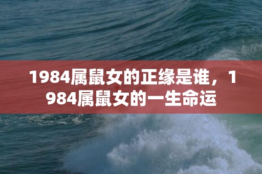 1984属鼠女的正缘是谁，1984属鼠女的一生命运