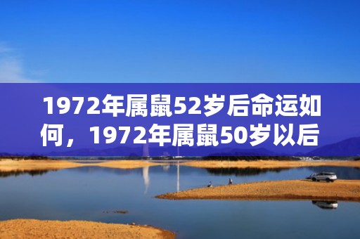 1972年属鼠52岁后命运如何，1972年属鼠50岁以后咋样