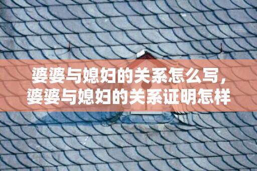 婆婆与媳妇的关系怎么写，婆婆与媳妇的关系证明怎样写 媳妇和公婆关系称呼