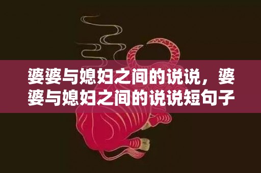 婆婆与媳妇之间的说说，婆婆与媳妇之间的说说短句子，拐弯抹角骂婆婆的句子