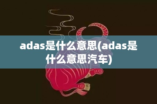 adas是什么意思(adas是什么意思汽车)