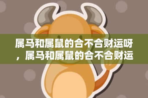 属马和属鼠的合不合财运呀，属马和属鼠的合不合财运