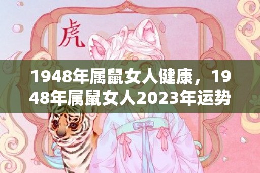 1948年属鼠女人健康，1948年属鼠女人2023年运势
