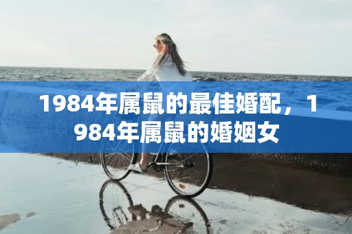 1984年属鼠的最佳婚配，1984年属鼠的婚姻女