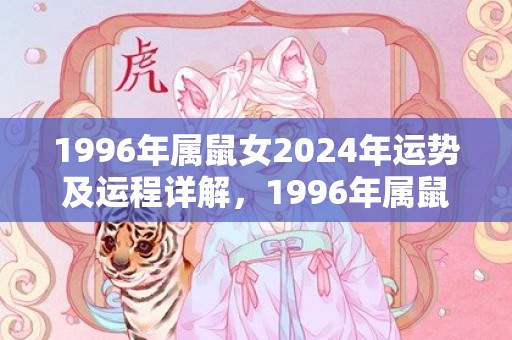 1996年属鼠女2024年运势及运程详解，1996年属鼠女姻缘