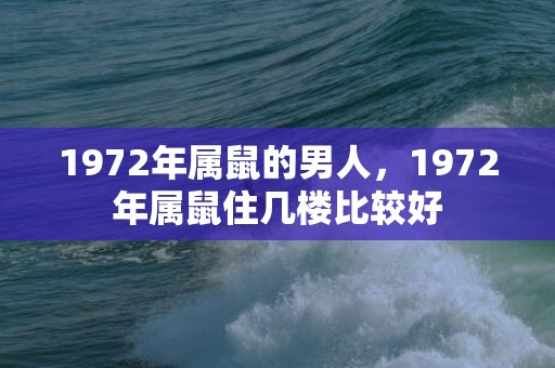 1972年属鼠的男人，1972年属鼠住几楼比较好