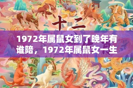 1972年属鼠女到了晚年有谁陪，1972年属鼠女一生运势