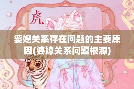 婆媳关系存在问题的主要原因(婆媳关系问题根源)