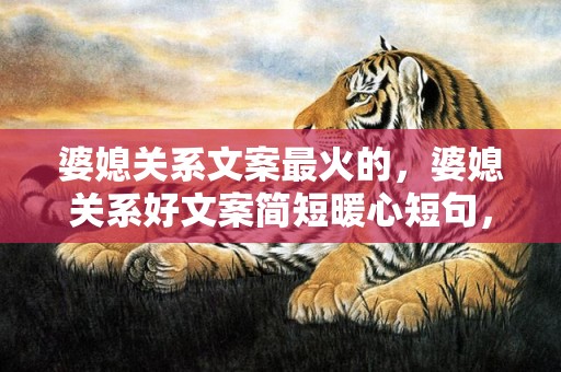 婆媳关系文案最火的，婆媳关系好文案简短暖心短句，婆媳最火文案短句