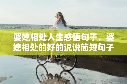 婆媳相处人生感悟句子，婆媳相处的好的说说简短句子，婆媳相处人生感悟句子