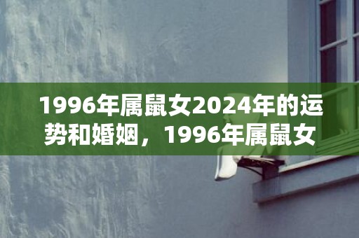 1996年属鼠女2024年的运势和婚姻，1996年属鼠女命