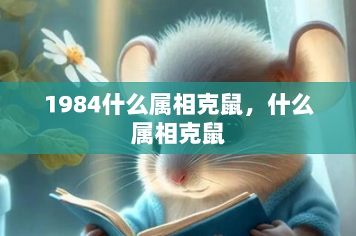 1984什么属相克鼠，什么属相克鼠