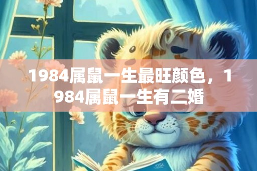 1984属鼠一生最旺颜色，1984属鼠一生有二婚