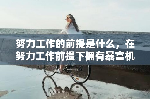 努力工作的前提是什么，在努力工作前提下拥有暴富机会的星座