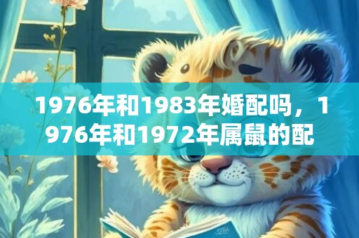 1976年和1983年婚配吗，1976年和1972年属鼠的配