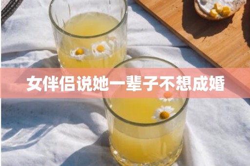 女伴侣说她一辈子不想成婚