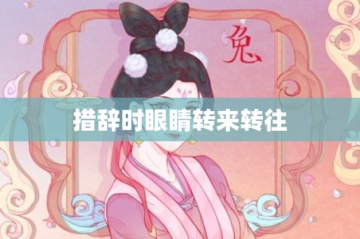 措辞时眼睛转来转往